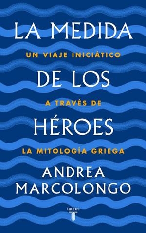 LA MEDIDA DE LOS HÉROES. UN VIAJE INICIÁTICO A TRAVÉS DE LA MITOLOGÍA GRIEGA | 9788430622030 | MARCOLONGO, ANDREA