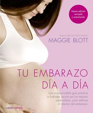 TU EMBARAZO DÍA A DÍA. UNA IMPRESCINDIBLE GUÍA PRÁCTICA E ILUSTRADA, ESCRITA POR LOS MEJORES ESPECIALISTAS, PARA DISFRUTAR AL MAXIMO DEL EMBARAZO | 9788448025298 | MAGGIE BLOTT