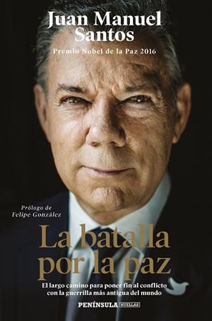 LA BATALLA POR LA PAZ. EL LARGO CAMINO PARA PONER FIN AL CONFLICTO CON LA GUERRILLA MÁS ANTIGUA DEL MUNDO | 9788499428185 | SANTOS, JUAN MANUEL (PREMIO NOBEL DE LA PAZ 2016)