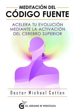 MEDITACIÓN DEL CÓDIGO FUENTE. ACELERA TU EVOLUCIÓN MEDIANTE LA ACTIVACIÓN DEL CEREBRO SUPERIOR | 9788494908927 | COTTON, MICHAEL