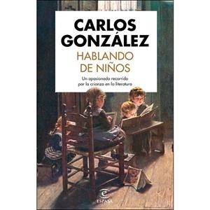 HABLANDO DE NIÑOS. UN APASIONADO RECORRIDO POR LA CRIANZA EN LA LITERATURA | 9788467055115 | GONZÁLEZ, CARLOS