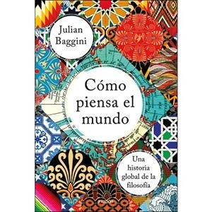 CÓMO PIENSA EL MUNDO. UNA HISTORIA GLOBAL DE LA FILOSOFÍA | 9788449335839 | BAGGINI, JULIAN
