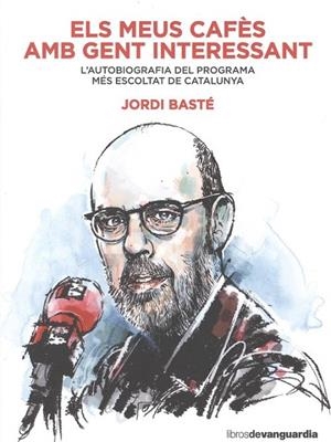 ELS MEUS CAFÈS AMB GENT INTERESSANT. L'AUTOBIOGRAFIA DEL PROGRAMA MES ESCOLTAT DE CATALUNYA | 9788416372607 | BASTE,JORDI