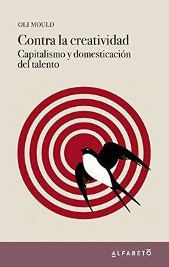CONTRA LA CREATIVIDAD. CAPITALISMO Y DOMESTICACIÓN DEL TALENTO | 9788494994241 | MOULD, OLI