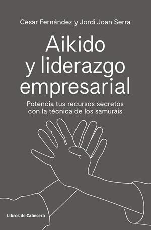 AIKIDO Y LIDERAZGO EMPRESARIAL. POTENCIA TUS RECURSOS SECRETOS CON LA TÉCNICA DE LOS SAMURÁIS | 9788494907944 | FERNÁNDEZ LLANO, CÉSAR/SERRA ARANDA, JORDI