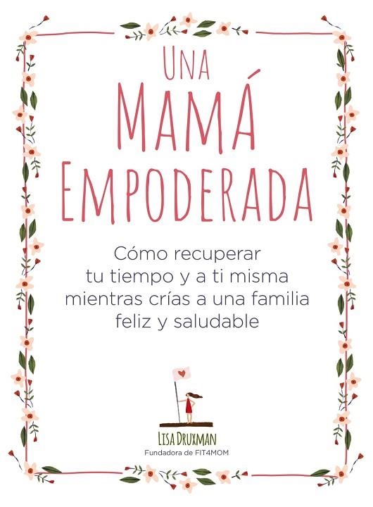 UNA MAMÁ EMPODERADA. COMO RECUPERAR TU TIEMPO Y A TI MISMA MIENTRAS CRIAS A UNA FAMILIA FELIZ Y SALUDABLE | 9788441541030 | DRUXMAN, LISA
