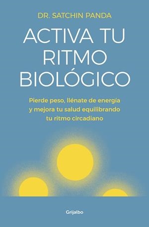 ACTIVA TU RITMO BIOLÓGICO. PIERDE PESO, LLÉNATE DE ENERGÍA Y MEJORA TU SALUD EQUILIBRANDO TU RITMO CIRCADIANO | 9788425356582 | DOCTOR SATCHIN PANDA