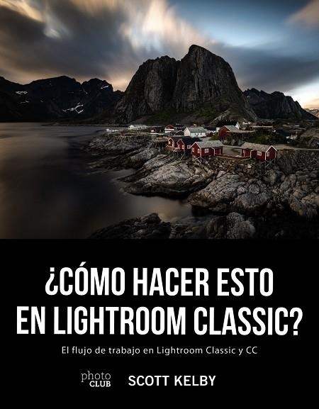 ¿CÓMO HACER ESTO EN LIGHTROOM CLASSIC? EL FLUJO DE TRABAJO EN LIGHTROOM CLASSIC Y CC | 9788441541047 | KELBY, SCOTT