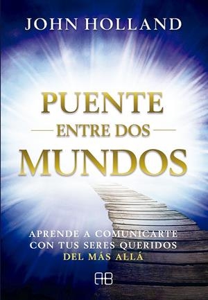 PUENTE ENTRE DOS MUNDOS. APRENDE A COMUNICARTE CON TUS SERES QUERIDOS DEL MÁS ALLÁ | 9788415292951 | HOLLAND, JOHN
