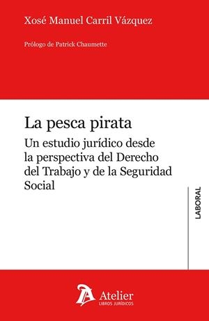 LA PESCA PIRATA. UN ESTUDIO JURÍDICO DESDE LA PERSPECTIVA DEL DERECHO DEL TRABAJO Y DE LA SEGURID | 9788417466541 | CARRIL VÁZQUEZ, XOSE MANUEL