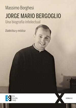 JORGE MARIO BERGOGLIO. UNA BIOGRAFÍA INTELECTUAL. DIALÉCTICA Y MÍSTICA | 9788490559406 | BORGHESI, MASSIMO