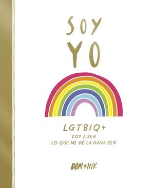 SOY YO. LGTBIQ+ VOY A SER LO QUE ME DÉ LA GANA SER | 9788417773038 | DOM & INK