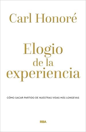 ELOGIO DE LA EXPERIENCIA. CÓMO SACAR PARTIDO DE NUESTRAS VIDAS MÁS LONGEVAS | 9788490569238 | HONORÉ CARL