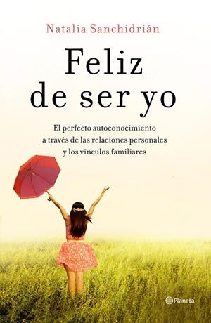 FELIZ DE SER YO. EL PERFECTO AUTOCONOCIMIENTO A TRAVÉS DE LAS RELACIONES PERSONALES Y LOS VÍNCULOS FAMILIARES | 9788408210535 | SANCHIDRIÁN POLO, NATALIA