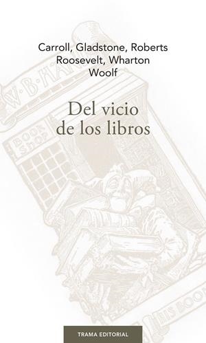 DEL VICIO DE LOS LIBROS | 9788494958687 | GLADSTONE, WILLIAM EWART/WHARTON, EDITH/ROOSEVELT, THEODORE/CARROLL, LEWIS/ROBERTS, WILLIAM/WOOLF, V