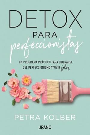 DETOX PARA PERFECCIONISTAS. UN PROGRAMA PRÁCTICO PARA LIBERARSE DEL PERFECCIONISMO Y VIVIR FELIZ | 9788416720705 | KOLBER, PETRA