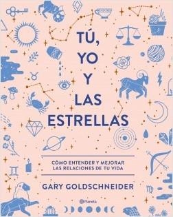 TÚ, YO Y LAS ESTRELLAS. CÓMO ENTENDER Y MEJORAR LAS RELACIONES DE TU VIDA | 9788408210559 | GOLDSCHNEIDER, GARY