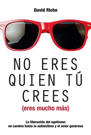 NO ERES QUIEN TÚ CREES ( ERES MUCHO MÁS) LA LIBERACIÓN DEL EGOISMO: UN CAMINO HACIA LA AUTOESTIMA Y EL AMOR GENEROSO | 9788427140882 | RICHO, DAVID