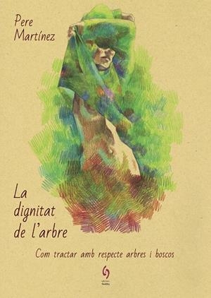 LA DIGNITAT DE L'ARBRE. COM TRACTAR AMB RESPECTE ARBRES I BOSCOS | 9788494928154 | MARTÍNEZ, PERE