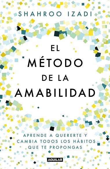 EL MÉTODO DE LA AMABILIDAD. APRENDE A QUERERTE Y CAMBIA TODOS LOS HÁBITOS QUE TE PROPONGAS | 9788403519770 | IZADI, SHAHROO