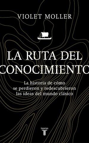 LA RUTA DEL CONOCIMIENTO. LA HISTORIA DE CÓMO SE PERDIERON Y REDESCUBRIERON LAS IDEAS DEL MUNDO CLÁSICO | 9788430622818 | MOLLER, VIOLET