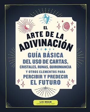 EL ARTE DE LA ADIVINACIÓN. GUIA BASICA DEL USO DE CARTAS, CRISTALES, RUNAS, QUIROMANCIA Y OTROS ELEMENTOS PARA PERCIBIR Y PREDECIR EL FUTURO | 9788441541580 | DEAN, LIZ