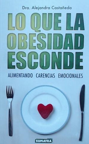 LO QUE LA OBESIDAD ESCONDE. ALIMENTANDO CARENCIAS EMOCIONALES | 9788416336326 | CASTAÑEDA,ALEJANDRA