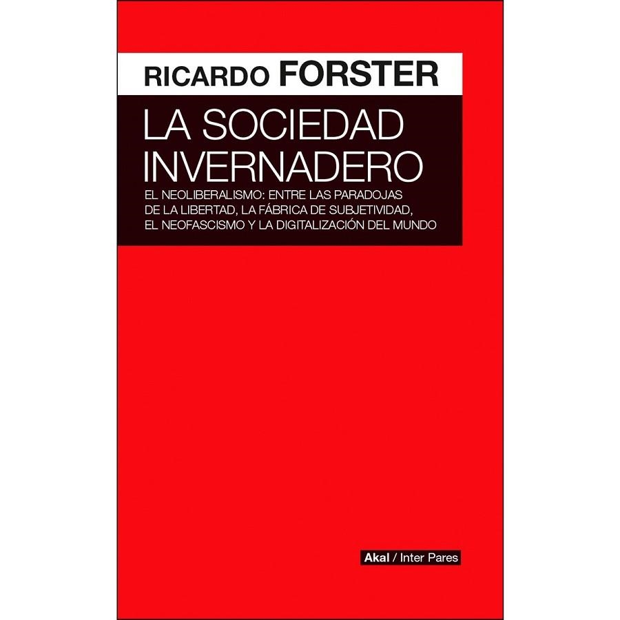 LA SOCIEDAD INVERNADERO. EL NEOLIBERALISMO: ENTRE LAS PARADOJAS DE LA LIBERTAD, LA FÁBRICA DE SUBJETIVIDA | 9789874722263 | FORSTER, RICARDO