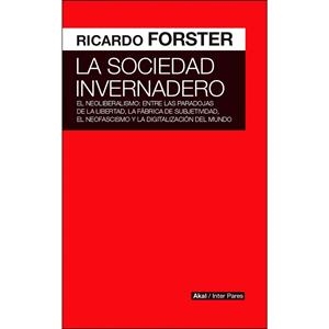 LA SOCIEDAD INVERNADERO. EL NEOLIBERALISMO: ENTRE LAS PARADOJAS DE LA LIBERTAD, LA FÁBRICA DE SUBJETIVIDA | 9789874722263 | FORSTER, RICARDO