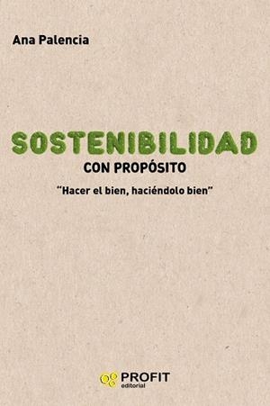 SOSTENIBILIDAD CON PROPÓSITO. HACER EL BIEN, HACIÉNDOLO BIEN | 9788417942168 | PALENCIA, ANA