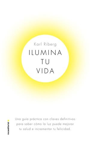 ILUMINA TU VIDA. EL ARTE DE USAR LA LUZ PARA TRANSFORMAR TU SALUD E INCREMENTAR TU FELICIDAD | 9788417541330 | RYBERG, KARL