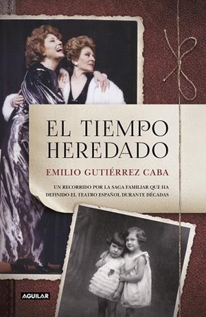 EL TIEMPO HEREDADO. UN RECORRIDO POR LA SAGA FAMILIAR QUE HA DEFINIDO EL TEATRO ESPAÑOL DURANTE DECADAS | 9788403518735 | GUTIÉRREZ CABA, EMILIO