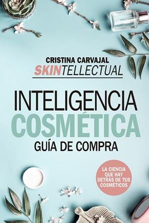 SKINTELLECTUAL. INTELIGENCIA COSMÉTICA. GUIA DE COMPRA. LA CIENCIA QUE HAY DETRÁS DE LOS COSMÉTICOS | 9788417057237 | CARVAJAL RIOLA, CRISTINA