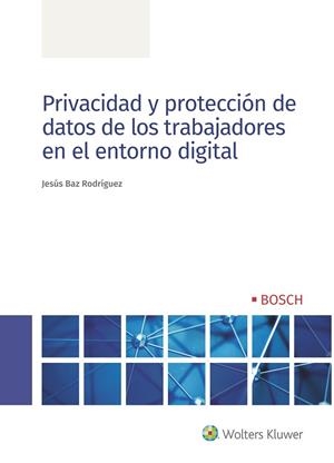 PRIVACIDAD Y PROTECCIÓN DE DATOS DE LOS TRABAJADORES EN EL ENTORNO DIGITAL | 9788490903971 | BAZ RODRÍGUEZ, JESÚS