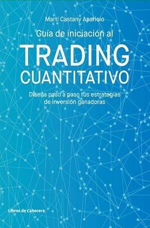 GUÍA DE INICIACIÓN AL TRADING CUANTITATIVO. DISEÑA PASO A PASO TUS ESTRATEGIAS DE INVERSIÓN GANADORAS | 9788412067538 | CASTANY APARICIO, MARTÍ