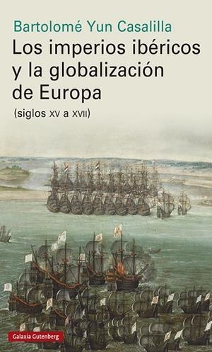 LOS IMPERIOS IBÉRICOS Y LA GLOBALIZACIÓN DE EUROPA | 9788417747961 | YUN CASALILLA, BARTOLOMÉ