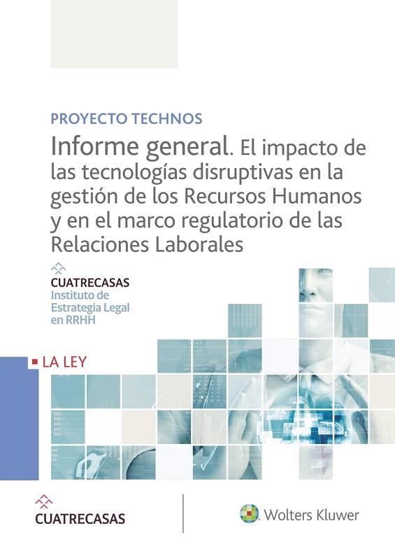 PROYECTO TECHNOS. INFORME GENERAL. EL IMPACTO DE LAS TECNOLOGÍAS DISRUPTIVAS EN LA GESTION DE LOS RECURSOS HUMANOS Y EN EL MARCO REGULATORIO DE LAS RE | 9788490209479 | INSTITUTO CUATRECASAS DE ESTRATEGIA LEGAL EN RRHH