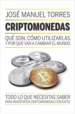 CRIPTOMONEDAS. QUÉ SON, COMO UTILIZARLAS Y POR QUÉ VAN A CAMBIAR EL MUNDO. TODO LO QUE NECESITAS SABER PARA INVERTIR EN CRIPTOMONEDAS CON EXITO | 9788498754889 | TORRES, JOSÉ MANUEL