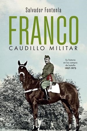 FRANCO, CAUDILLO MILITAR. SU HISTORIA EN LOS CAMPOS DE BATALLA 1907-1975 | 9788491647058 | FONTENLA, SALVADOR