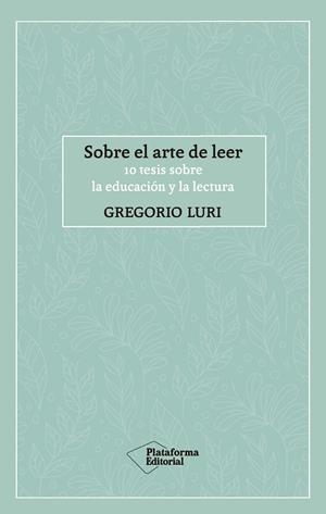 SOBRE EL ARTE DE LEER. 10 TESIS SOBRE LA EDUCACION Y LA LECTURA | 9788417886424 | LURI, GREGORIO