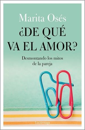¿DE QUÉ VA EL AMOR? DESMONTANDO LOS MITOS DE LA PAREJA | 9788418015021 | OSÉS, MARITA