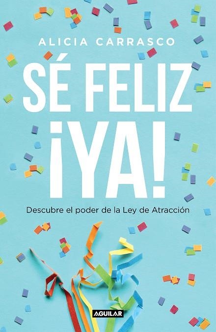 SÉ FELIZ ¡YA! DESCUBRE EL PODER DE LA LEY DE ATRACCIÓN | 9788403519893 | CARRASCO, ALICIA