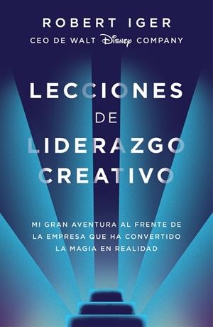 LECCIONES DE LIDERAZGO CREATIVO. MI GRAN AVENTURA AL FRENTE DE LA EMPRESA QUE HA CONVERTIDO LA MAGIA EN REALIDAD | 9788416883578 | IGER, ROBERT A.