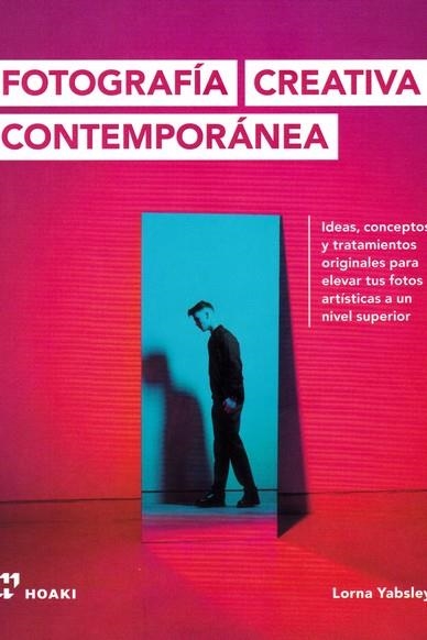 FOTOGRAFÍA CREATIVA CONTEMPORÁNEA. IDEAS, CONCEPTOS Y TRATAMIENTOS ORIGINALES PARA ELEVAR TUS FOTOS ARTISTICAS A UN NIVEL SUPERIOR  | 9788417656256 | YABSLEY, LORNA