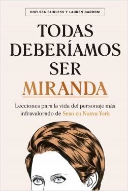 TODAS DEBERÍAMOS SER MIRANDA. LECCIONES PARA LA VIDA DEL PERSONAJE MÁS INFRAVALORADO DE SEXO EN NUEVA YORK | 9788448026783 | FAIRLESS, CHELSEA/GARRONI, LAUREN