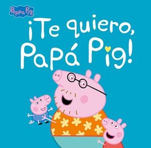 ¡TE QUIERO, PAPÁ PIG!  | 9788448854676