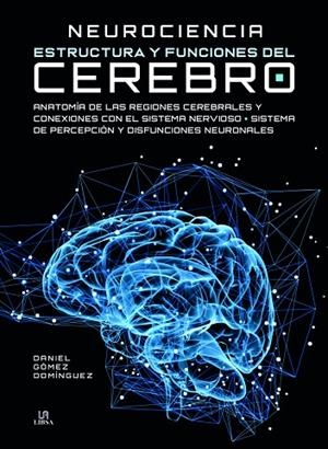 NEUROCIENCIA ESTRUCTURA Y FUNCIONES DEL CEREBRO. ANATOMIA DE LAS REGIONES CEREBRALERS Y CONEXIONES CON EL SISTEMA NERVIOSO. SISTEMA DE PERCEPCION Y DI | 9788466232708 | GÓMEZ DOMÍNGUEZ, DANIEL