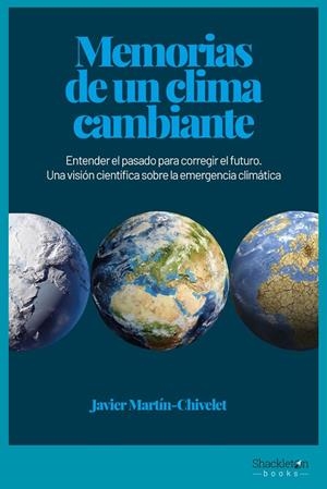 MEMORIAS DE UN CLIMA CAMBIANTE. ENTENDER EL PASADO PARA CORREGIR EL FUTURO. UNA VISIÓN CIENTÍFICA SOBRE LA EMERGENCIA CLIMATICA | 9788417822910 | MARTÍN CHIVELET, JAVIER