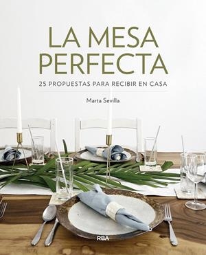 LA MESA PERFECTA. 25 PROPUESTAS PARA RECIBIR EN CASA | 9788491872597 | SEVILLA SANCHEZ, MARTA