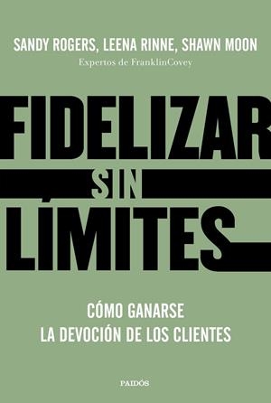 FIDELIZAR SIN LÍMITES. CÓMO GANARSE LA DEVOCIÓN DE LOS CLIENTES | 9788449336799 | ROGERS, LEENA RINNE Y SHAWN MOON, SANDY